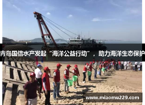 青岛国信水产发起“海洋公益行动”，助力海洋生态保护